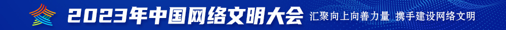 日本操B影院2023年中国网络文明大会